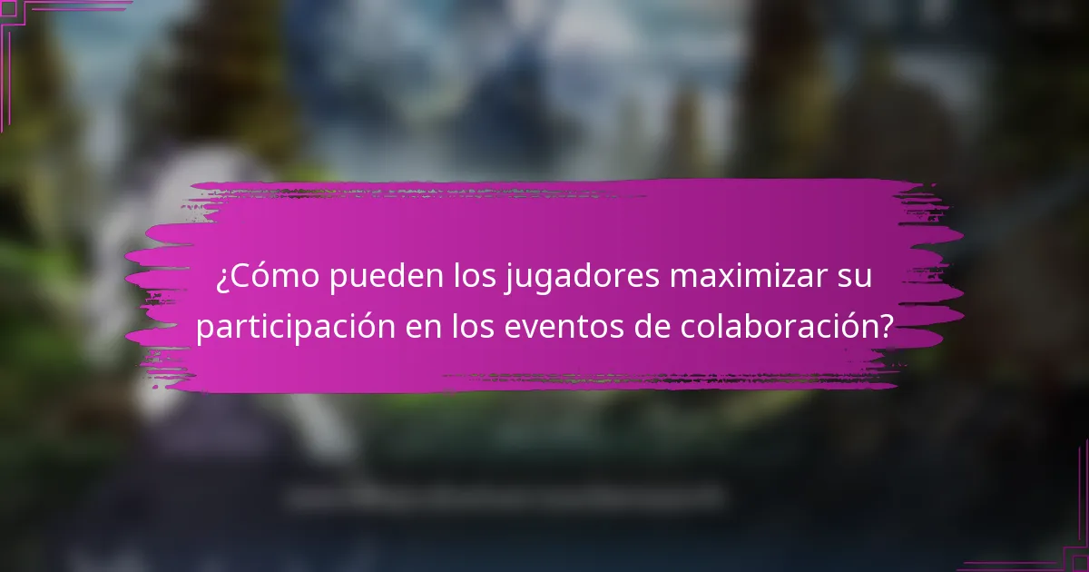 ¿Cómo pueden los jugadores maximizar su participación en los eventos de colaboración?