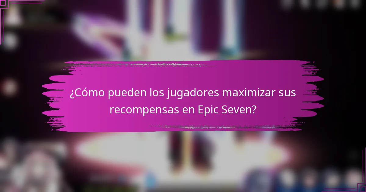¿Cómo pueden los jugadores maximizar sus recompensas en Epic Seven?