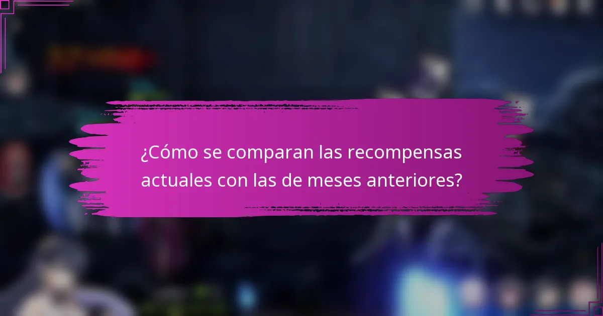 ¿Cómo se comparan las recompensas actuales con las de meses anteriores?