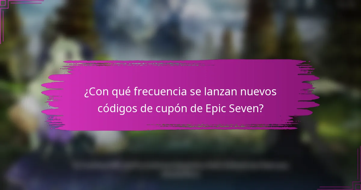 ¿Con qué frecuencia se lanzan nuevos códigos de cupón de Epic Seven?
