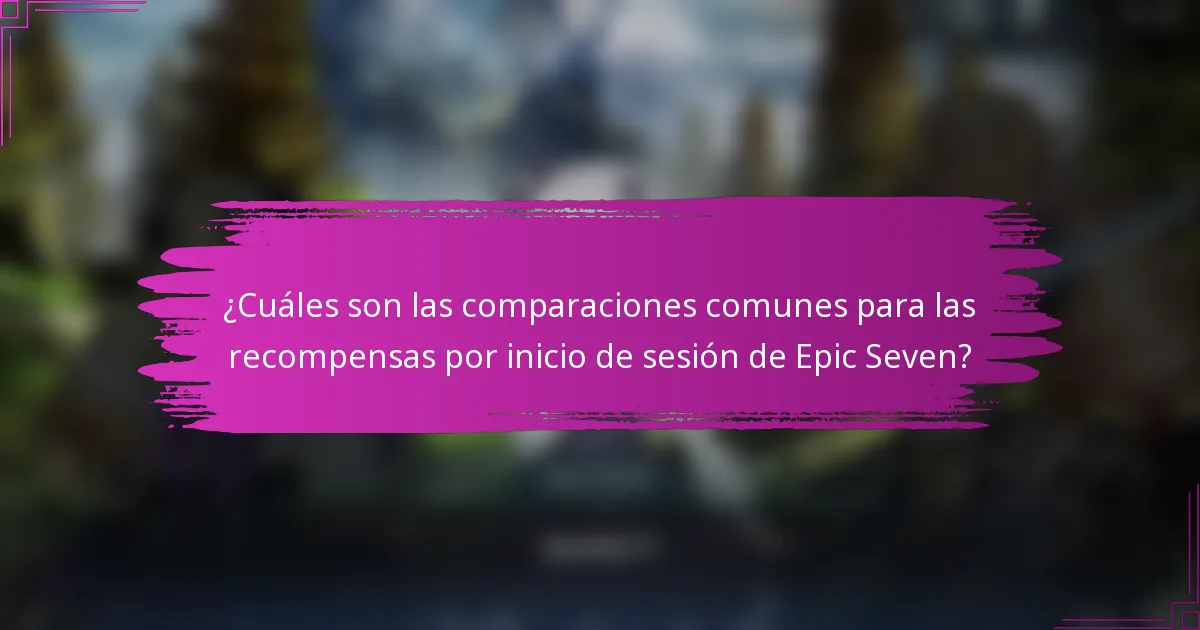 ¿Cuáles son las comparaciones comunes para las recompensas por inicio de sesión de Epic Seven?