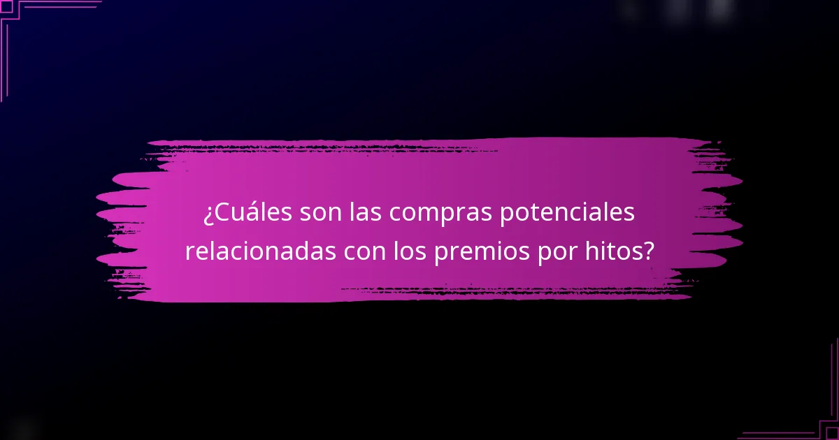 ¿Cuáles son las compras potenciales relacionadas con los premios por hitos?