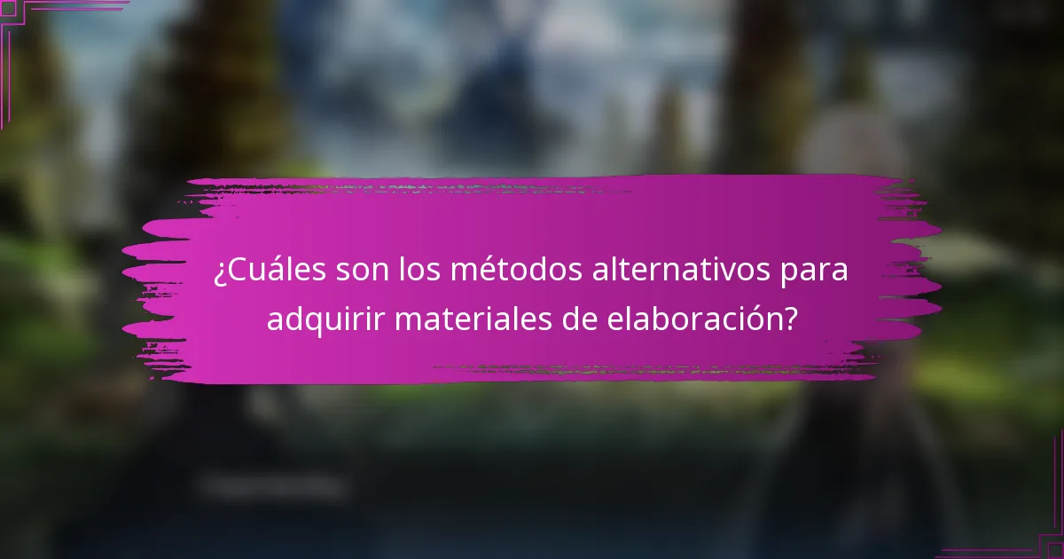 ¿Cuáles son los métodos alternativos para adquirir materiales de elaboración?