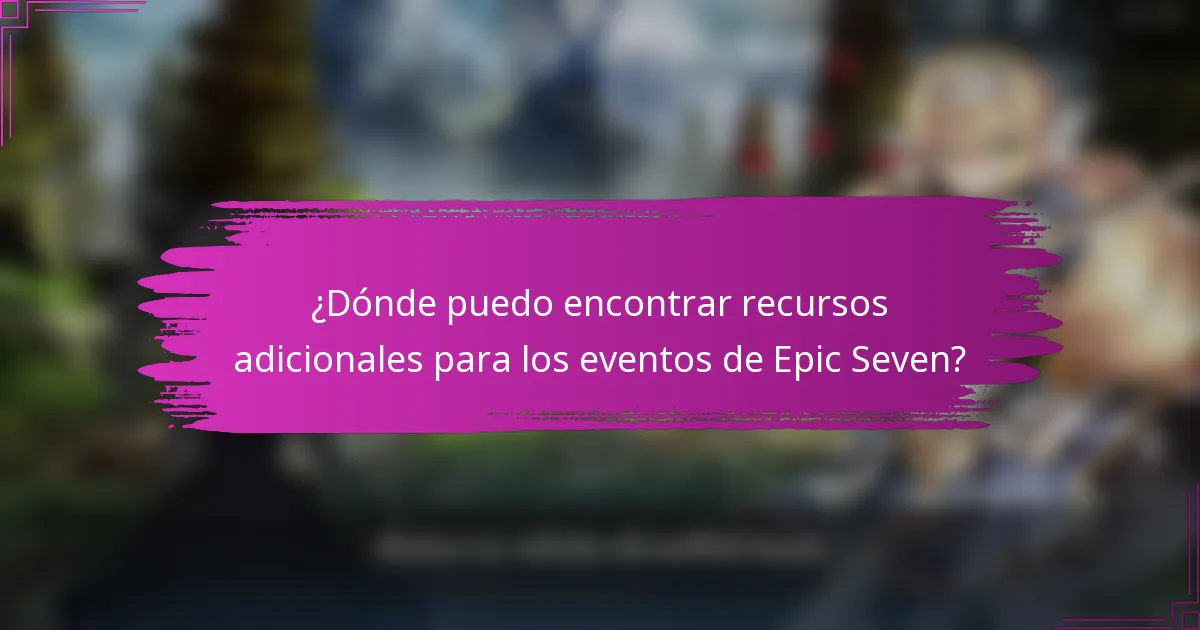 ¿Dónde puedo encontrar recursos adicionales para los eventos de Epic Seven?