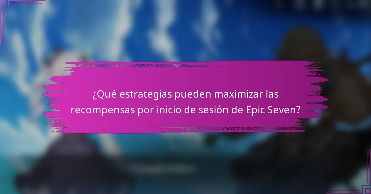 ¿Qué estrategias pueden maximizar las recompensas por inicio de sesión de Epic Seven?